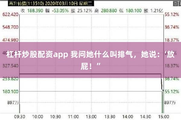 杠杆炒股配资app 我问她什么叫排气，她说：‘放屁！”