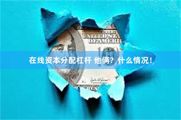 在线资本分配杠杆 他俩？什么情况！