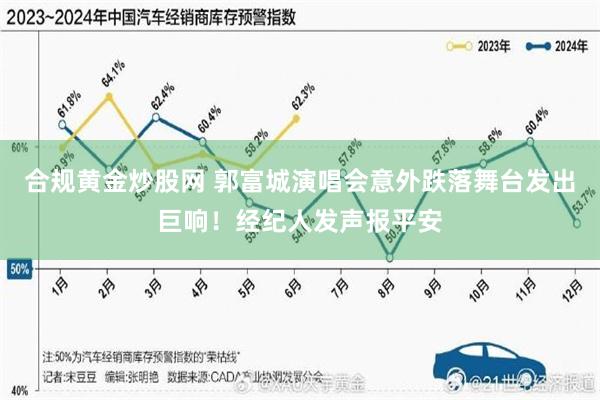 合规黄金炒股网 郭富城演唱会意外跌落舞台发出巨响！经纪人发声报平安