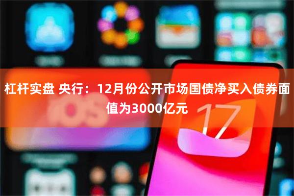 杠杆实盘 央行：12月份公开市场国债净买入债券面值为3000亿元