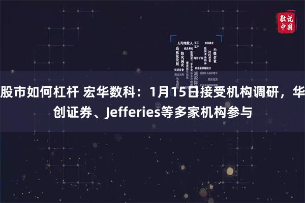 股市如何杠杆 宏华数科：1月15日接受机构调研，华创证券、Jefferies等多家机构参与