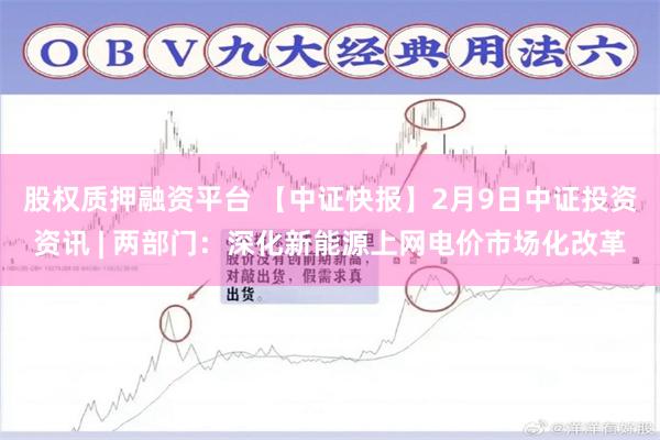 股权质押融资平台 【中证快报】2月9日中证投资资讯 | 两部门：深化新能源上网电价市场化改革
