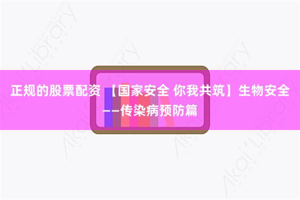 正规的股票配资 【国家安全 你我共筑】生物安全——传染病预防篇