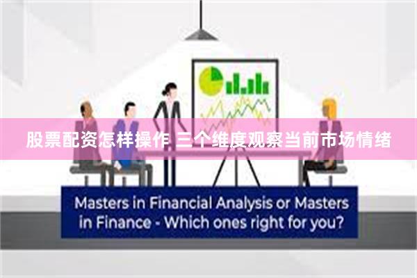 股票配资怎样操作 三个维度观察当前市场情绪
