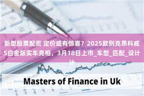 新型股票配资 定价或有惊喜？2025款别克昂科威S白金版实车亮相，3月18日上市_车型_匹配_设计