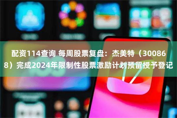 配资114查询 每周股票复盘：杰美特（300868）完成2024年限制性股票激励计划预留授予登记