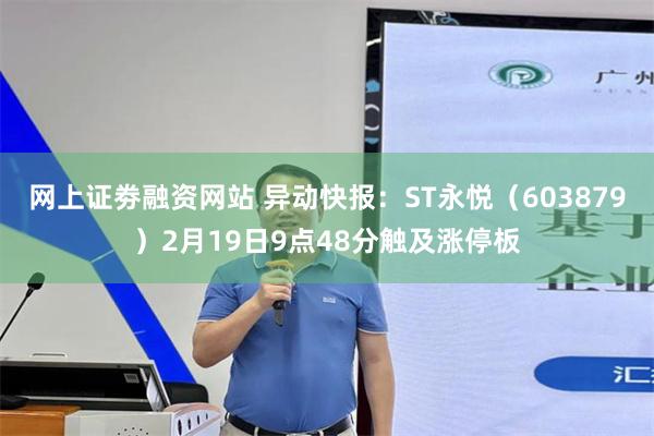 网上证劵融资网站 异动快报：ST永悦（603879）2月19日9点48分触及涨停板