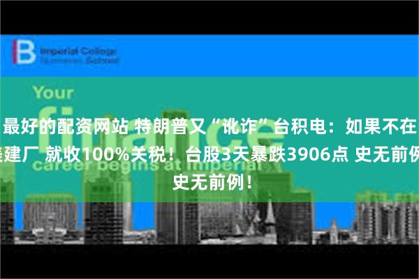 最好的配资网站 特朗普又“讹诈”台积电：如果不在美建厂 就收100%关税！台股3天暴跌3906点 史无前例！