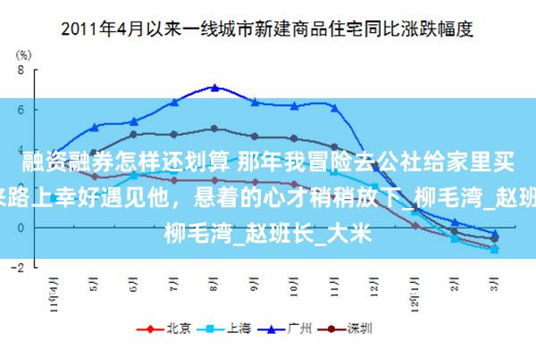 融资融券怎样还划算 那年我冒险去公社给家里买粮，回来路上幸好遇见他，悬着的心才稍稍放下_柳毛湾_赵班长_大米