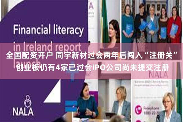 全国配资开户 同宇新材过会两年后闯入“注册关” 创业板仍有4家已过会IPO公司尚未提交注册