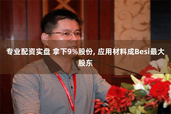 专业配资实盘 拿下9%股份, 应用材料成Besi最大股东