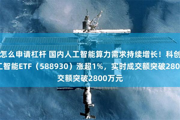 怎么申请杠杆 国内人工智能算力需求持续增长！科创板人工智能ETF（588930）涨超1%，实时成交额突破2800万元