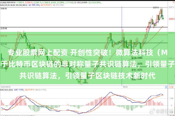 专业股票网上配资 开创性突破！微算法科技（MLGO）成功研发基于比特币区块链的非对称量子共识链算法，引领量子区块链技术新时代