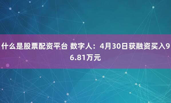 什么是股票配资平台 数字人：4月30日获融资买入96.81万元