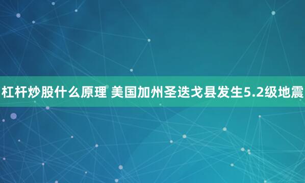 杠杆炒股什么原理 美国加州圣迭戈县发生5.2级地震