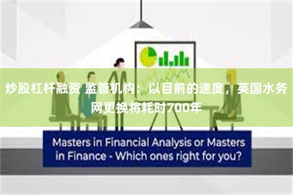 炒股杠杆融资 监管机构：以目前的速度，英国水务网更换将耗时700年