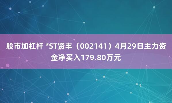 股市加杠杆 *ST贤丰（002141）4月29日主力资金净买入179.80万元
