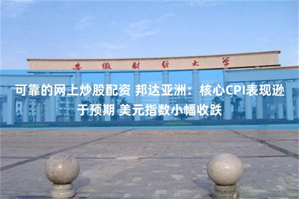 可靠的网上炒股配资 邦达亚洲：核心CPI表现逊于预期 美元指数小幅收跌