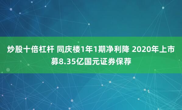 炒股十倍杠杆 同庆楼1年1期净利降 2020年上市募8.35亿国元证券保荐