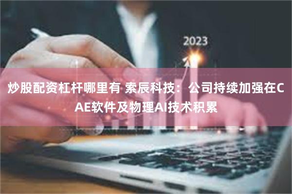炒股配资杠杆哪里有 索辰科技：公司持续加强在CAE软件及物理AI技术积累