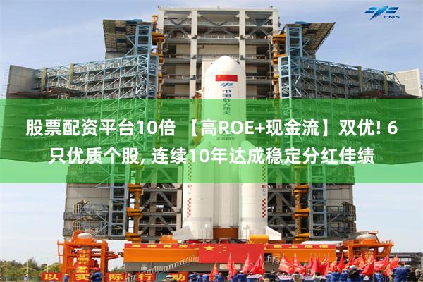 股票配资平台10倍 【高ROE+现金流】双优! 6只优质个股, 连续10年达成稳定分红佳绩