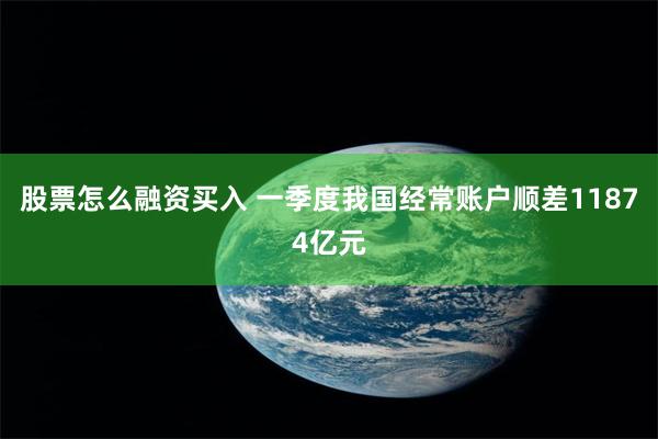 股票怎么融资买入 一季度我国经常账户顺差11874亿元