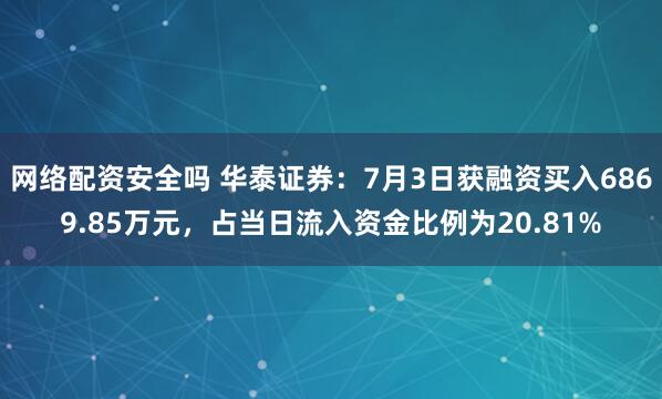 网络配资安全吗 华泰证券：7月3日获融资买入6869.85万元，占当日流入资金比例为20.81%