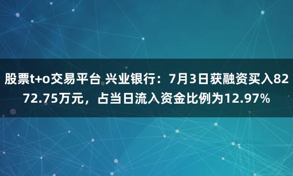 股票t+o交易平台 兴业银行：7月3日获融资买入8272.75万元，占当日流入资金比例为12.97%