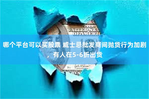 哪个平台可以买股票 威士忌批发商间抛货行为加剧，有人在5-6折出货