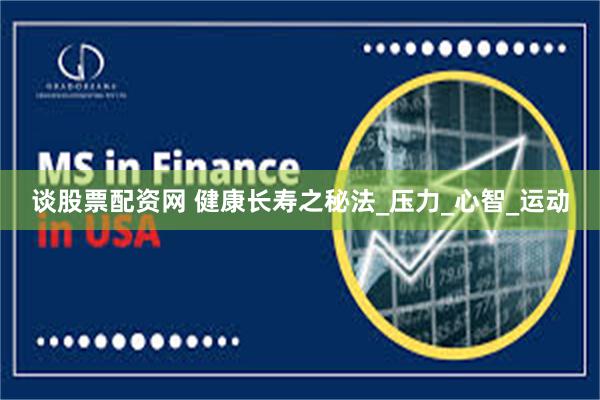 谈股票配资网 健康长寿之秘法_压力_心智_运动