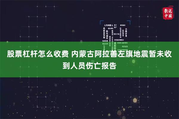 股票杠杆怎么收费 内蒙古阿拉善左旗地震暂未收到人员伤亡报告