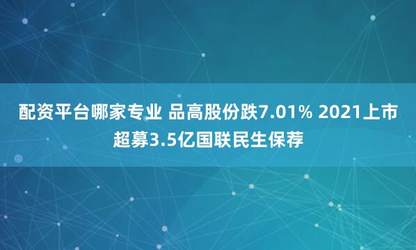配资平台哪家专业 品高股份跌7.01% 2021上市超募3.5亿国联民生保荐