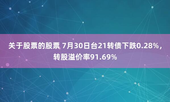 关于股票的股票 7月30日台21转债下跌0.28%，转股溢价率91.69%