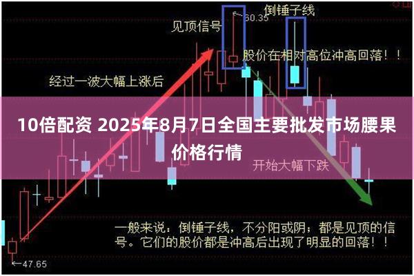 10倍配资 2025年8月7日全国主要批发市场腰果价格行情