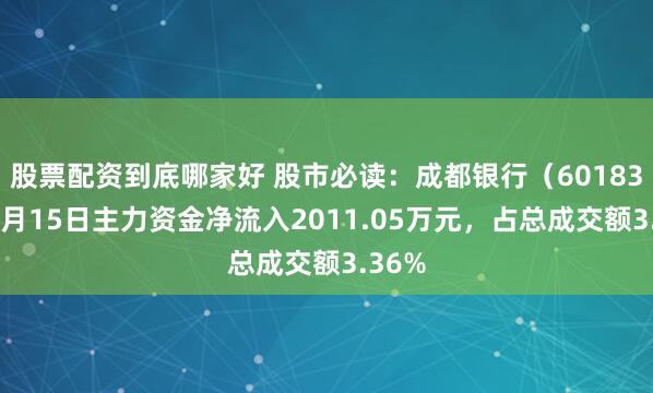 股票配资到底哪家好 股市必读：成都银行（601838）8月15日主力资金净流入2011.05万元，占总成交额3.36%
