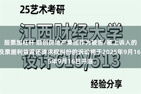 股票加杠杆 融创房地产集团作为被告/被上诉人的1起涉及票据利益返还请求权纠纷的诉讼将于2025年9月16日开庭