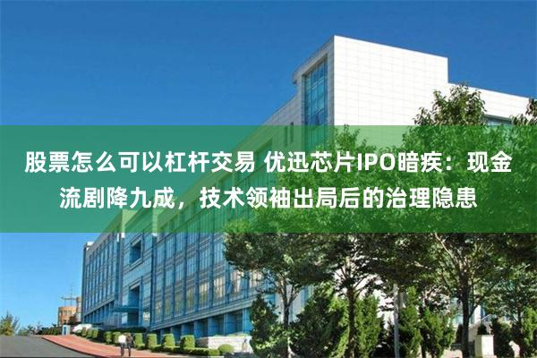股票怎么可以杠杆交易 优迅芯片IPO暗疾：现金流剧降九成，技术领袖出局后的治理隐患