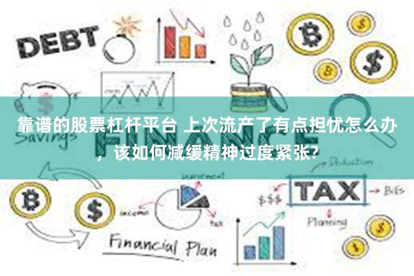 靠谱的股票杠杆平台 上次流产了有点担忧怎么办，该如何减缓精神过度紧张?