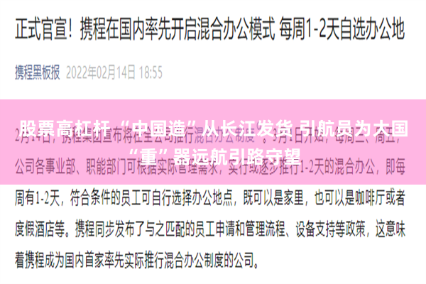 股票高杠杆 “中国造”从长江发货 引航员为大国“重”器远航引路守望