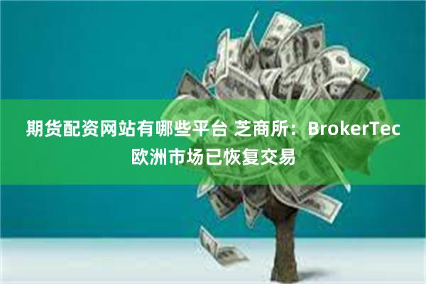 期货配资网站有哪些平台 芝商所：BrokerTec欧洲市场已恢复交易