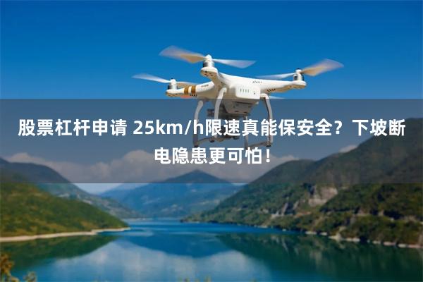 股票杠杆申请 25km/h限速真能保安全?下坡断电隐患更可怕!