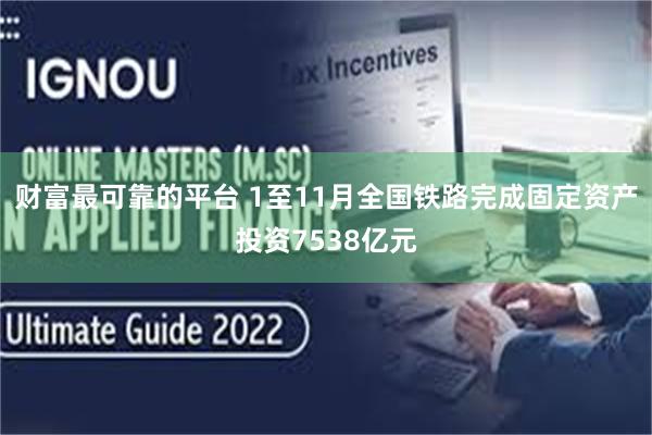 财富最可靠的平台 1至11月全国铁路完成固定资产投资7538亿元