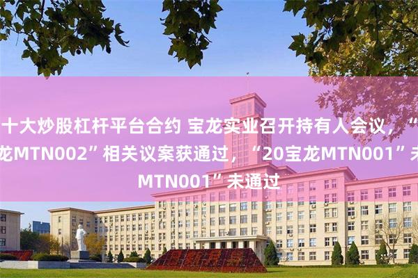 十大炒股杠杆平台合约 宝龙实业召开持有人会议，“19宝龙MTN002”相关议案获通过，“20宝龙MTN001”未通过