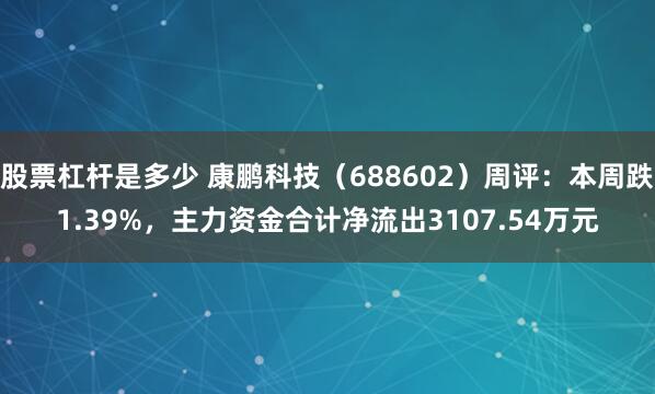股票杠杆是多少 康鹏科技（688602）周评：本周跌1.39%，主力资金合计净流出3107.54万元
