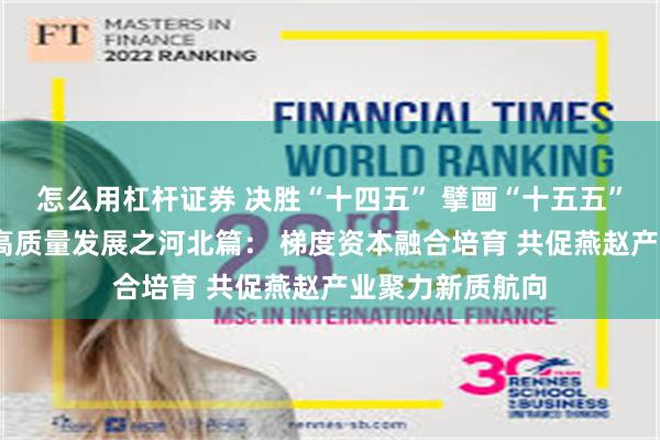 怎么用杠杆证券 决胜“十四五” 擘画“十五五”·地方资本市场高质量发展之河北篇： 梯度资本融合培育 共促燕赵产业聚力新质航向
